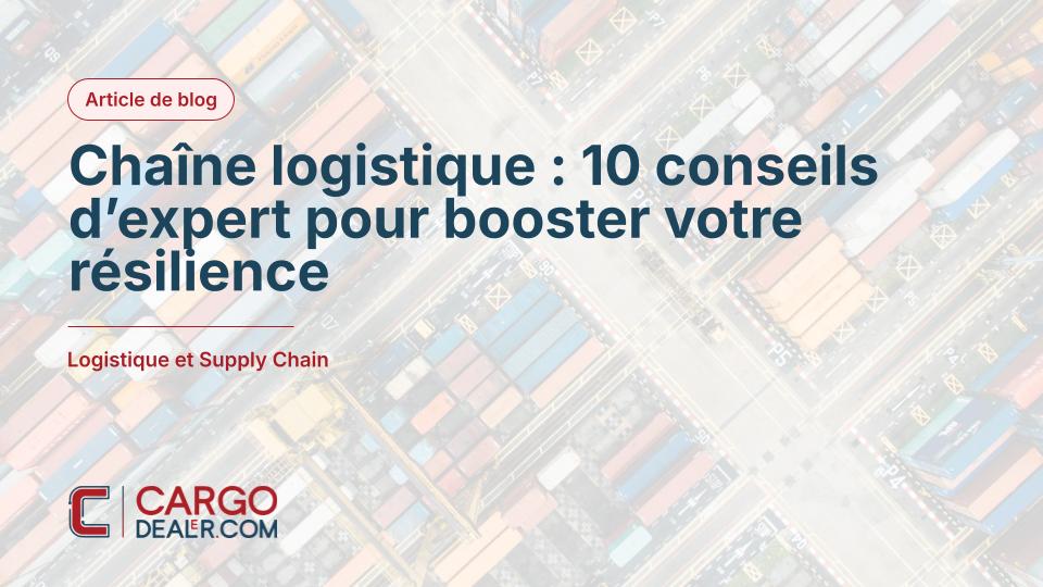 Chaîne logistique : 10 conseils d’expert pour booster votre résilience