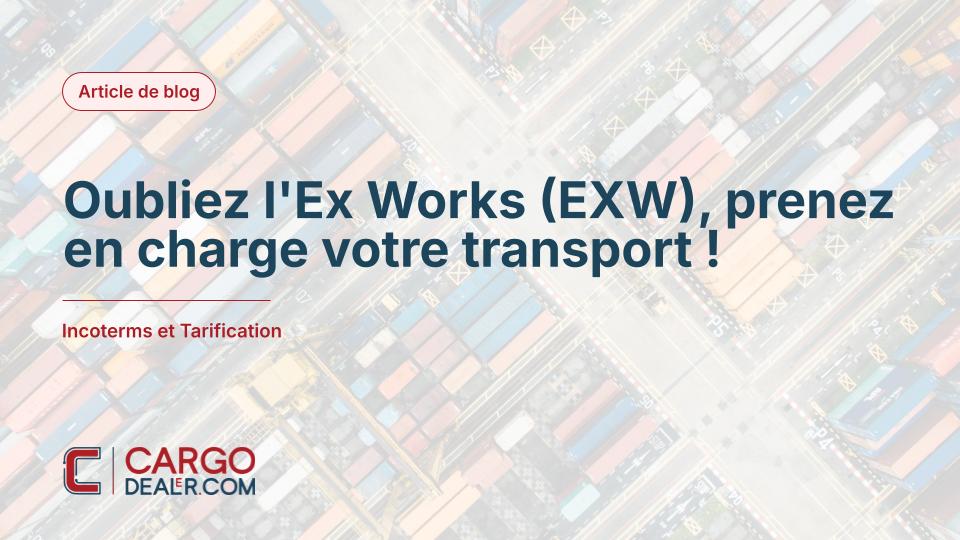 Oubliez l'Ex Works (EXW), prenez en charge votre transport !