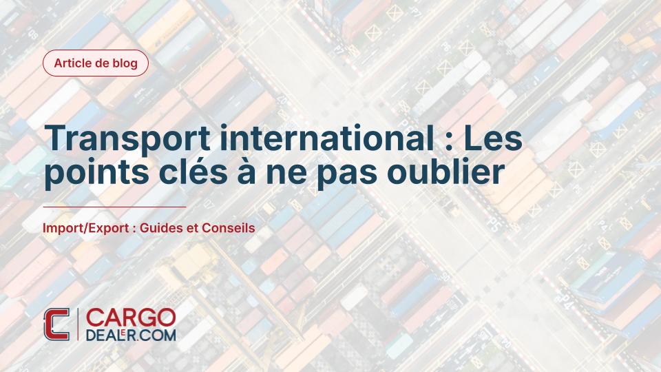 Transport international : Les points clés à ne pas oublier