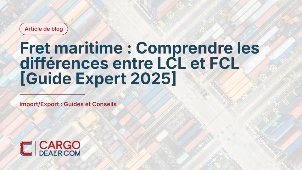 Fret maritime : Comprendre les différences entre LCL et FCL [Guide Expert 2025]